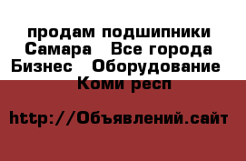 продам подшипники Самара - Все города Бизнес » Оборудование   . Коми респ.